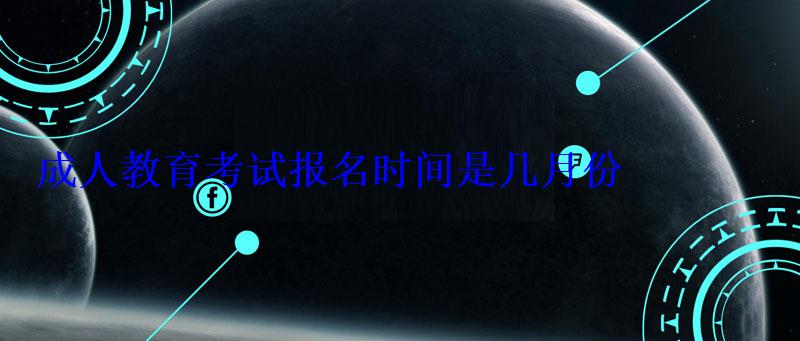 成人教育考试报名时间是几月份