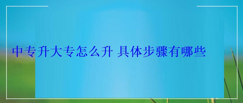 中专升大专怎么升具体步骤有哪些