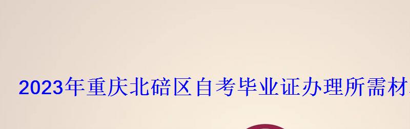 2023年重庆北碚区自考毕业证办理所需材料