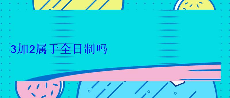3加2属于全日制吗
