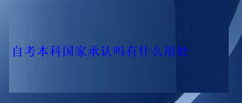 自考本科国家承认吗有什么用处