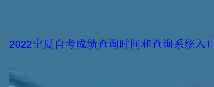 2022宁夏自考成绩查询时间和查询系统入口 2022宁夏自考成绩查询时间和查询系统入口