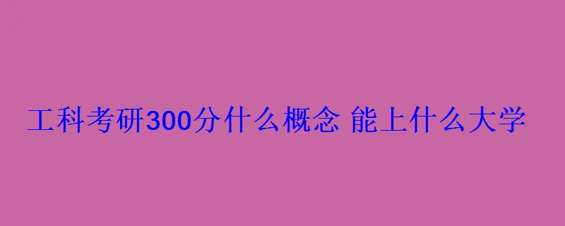 工科考研300分什么概念能上什么大学