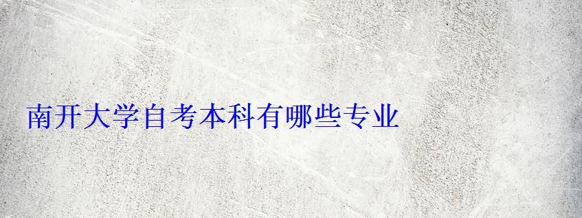 南开大学自考本科有哪些专业 南开大学自考本科有哪些专业