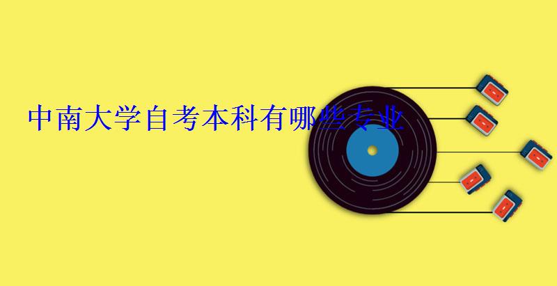 中南大学自考本科有哪些专业 中南大学自考本科有哪些专业