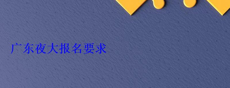 广东夜大报名要求