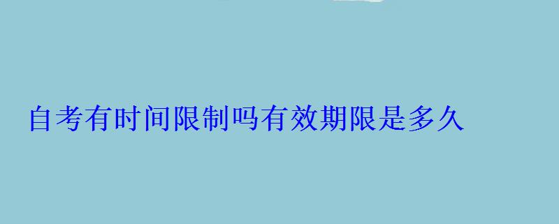 自考有时间限制吗有效期限是多久