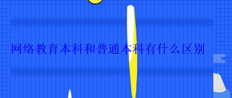 网络教育本科和普通本科有什么区别 网络教育本科和普通本科有什么区别