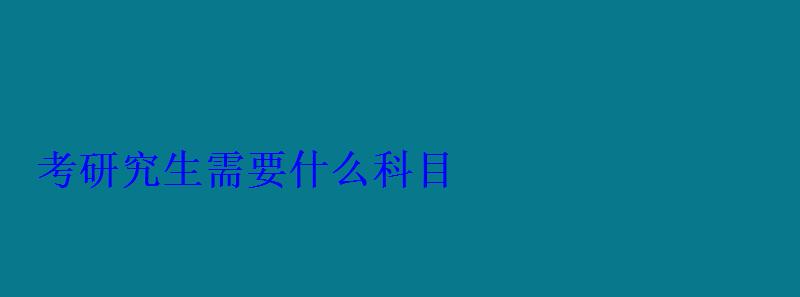 考研究生需要什么科目