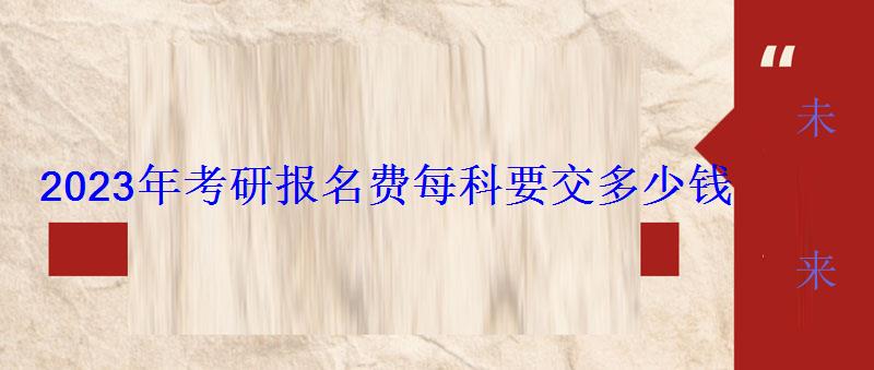 2023年考研报名费每科要交多少钱