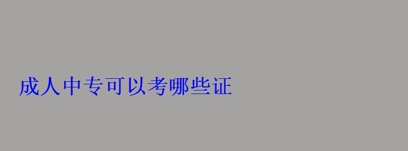 成人中专可以考哪些证