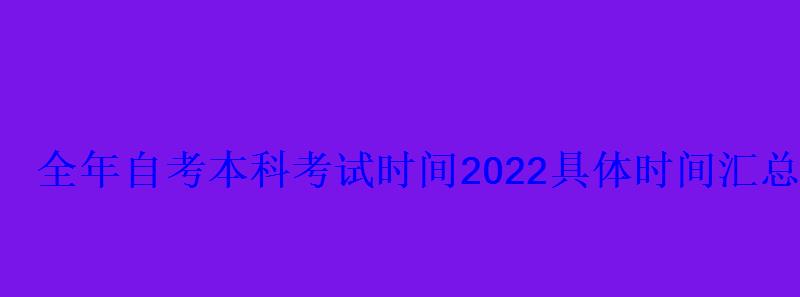 全年自考本科考试时间2022具体时间汇总
