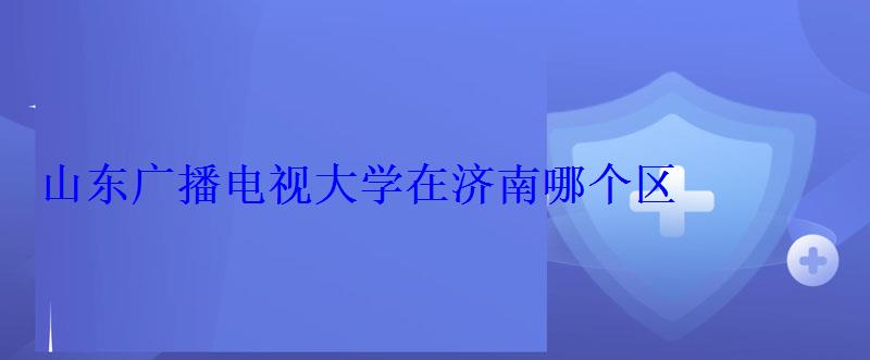 山东广播电视大学在济南哪个区