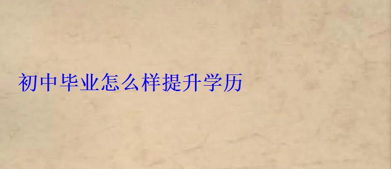 初中毕业怎么样提升学历