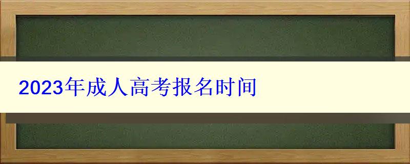 2023年成人高考报名时间 2023年成人高考报名时间
