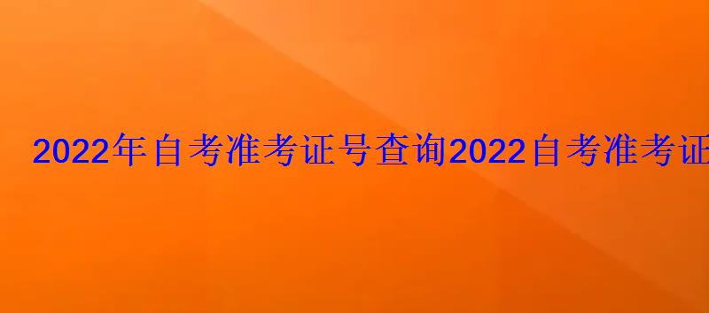 2022年自考准考证号查询，2022自考准考证号查询系统