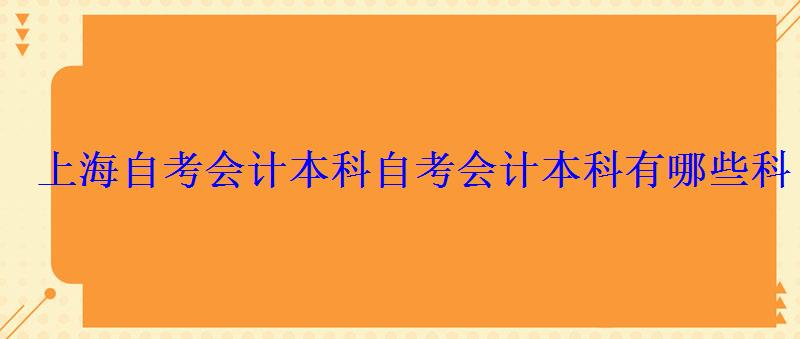 上海自考会计本科，自考会计本科有哪些科目