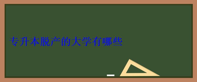 专升本脱产的大学有哪些 专升本脱产的大学有哪些
