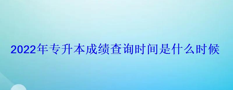 2022年专升本成绩查询时间是什么时候