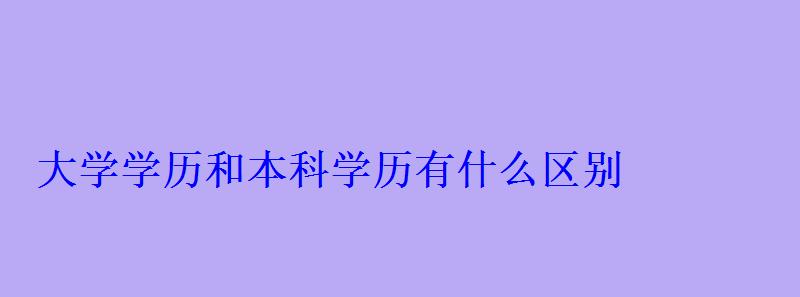 大学学历和本科学历有什么区别