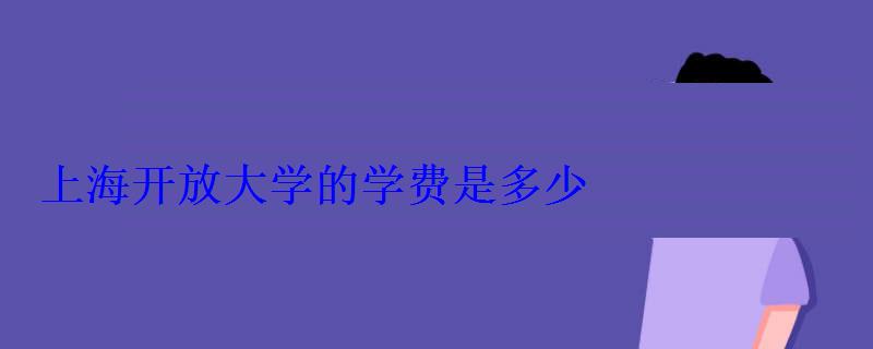上海开放大学的学费是多少