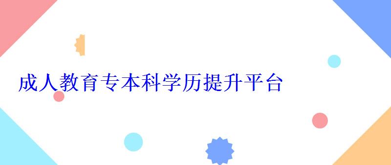 成人教育专本科学历提升平台