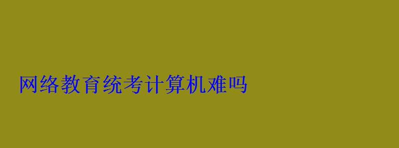 网络教育统考计算机难吗