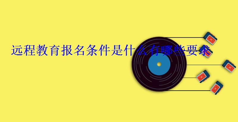 远程教育报名条件是什么有哪些要求