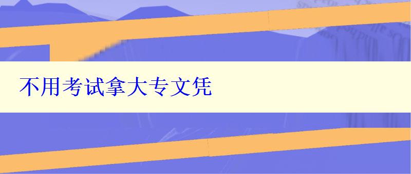不用考试拿大专文凭 不用考试拿大专文凭