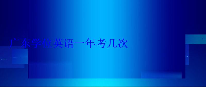 广东学位英语一年考几次