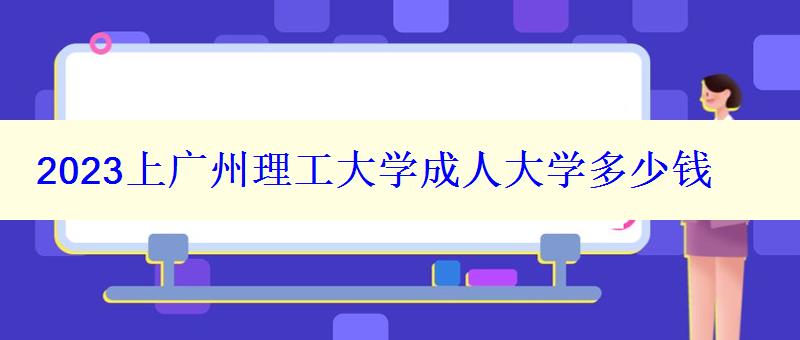 2023上广州理工大学成人大学多少钱 2023上广州理工大学成人大学多少钱