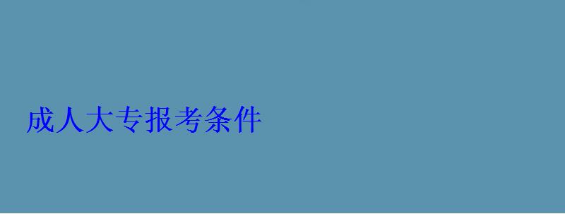 成人大专报考条件 成人大专报考条件
