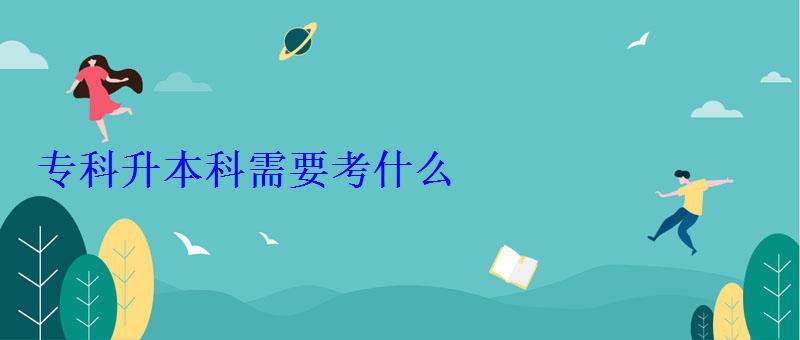 专科升本科需要考什么