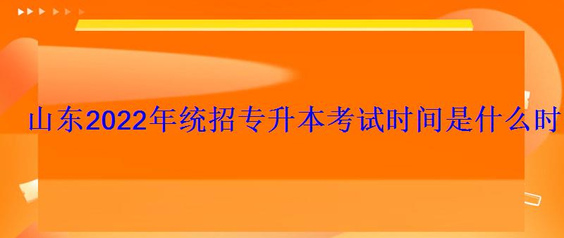 山东2022年统招专升本考试时间是什么时候