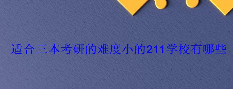 适合三本考研的难度小的211学校有哪些