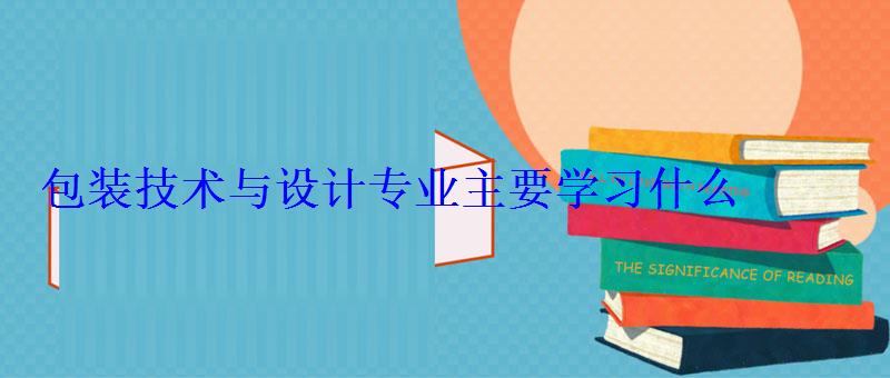 包装技术与设计专业主要学习什么