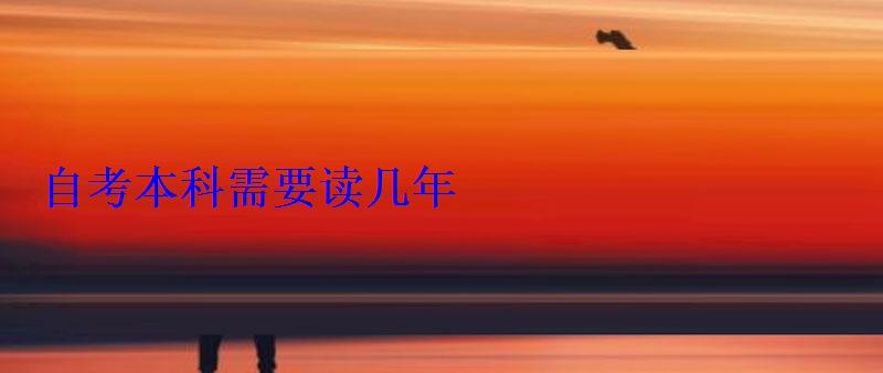 自考本科需要读几年 自考本科需要读几年