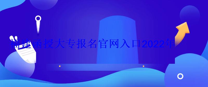 福建函授大专报名官网入口2022年