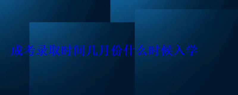 成考录取时间几月份什么时候入学