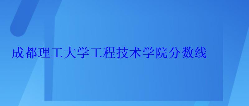 成都理工大学工程技术学院分数线