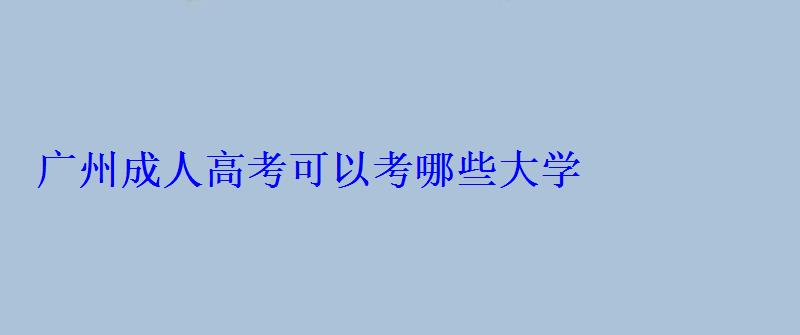 广州成人高考可以考哪些大学