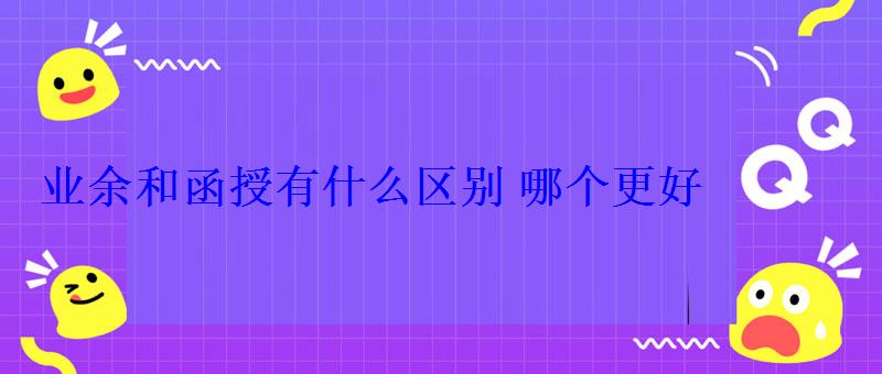 业余和函授有什么区别哪个更好