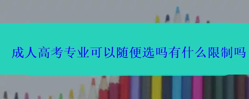 成人高考专业可以随便选吗有什么限制吗