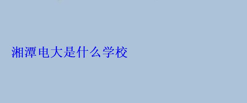 湘潭电大是什么学校