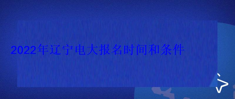 2022年辽宁电大报名时间和条件