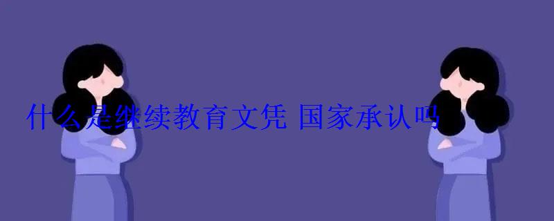 什么是继续教育文凭国家承认吗