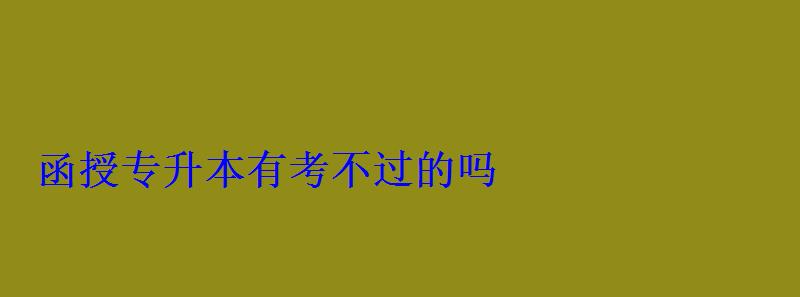 函授专升本有考不过的吗