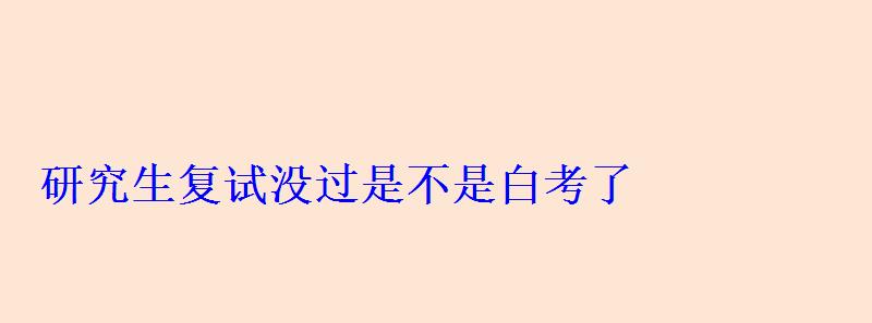 研究生复试没过是不是白考了