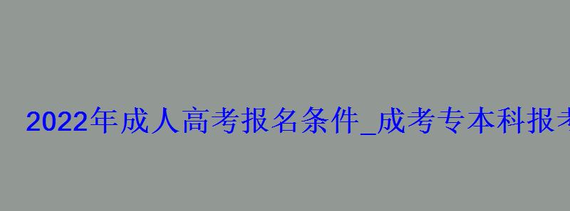 2022年成人高考报名条件_成考专本科报考资格