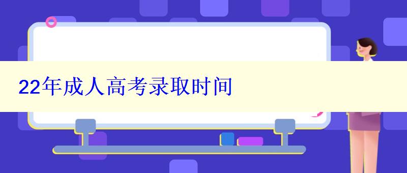 22年成人高考录取时间 22年成人高考录取时间